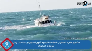 «تحذير هام» اضطراب الملاحة البحرية خليج السويس غدا ماذا يعني للرحلات البحرية؟